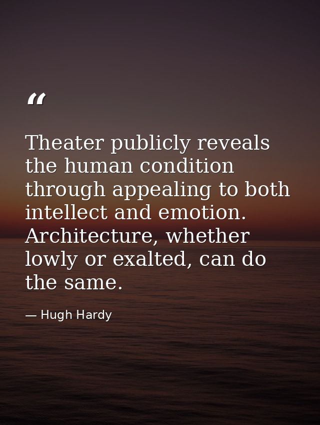 Theater publicly reveals the human condition through appealing to both intellect and emotion. Architecture, whether lowl — Hugh Hardy