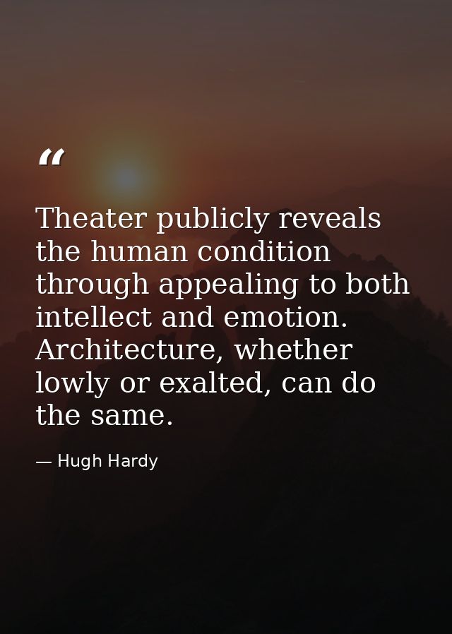 Theater publicly reveals the human condition through appealing to both intellect and emotion. Architecture, whether lowl — Hugh Hardy