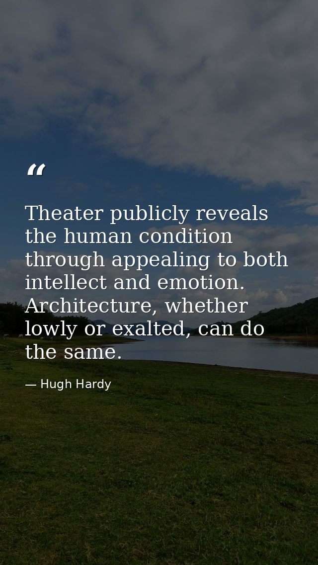 Theater publicly reveals the human condition through appealing to both intellect and emotion. Architecture, whether lowl — Hugh Hardy