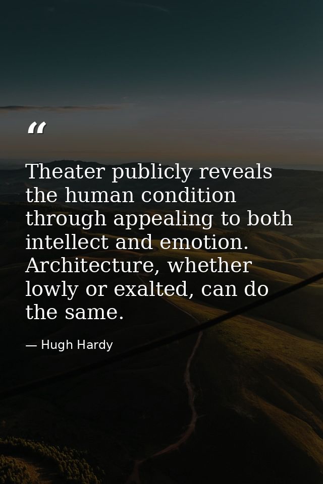 Theater publicly reveals the human condition through appealing to both intellect and emotion. Architecture, whether lowl — Hugh Hardy