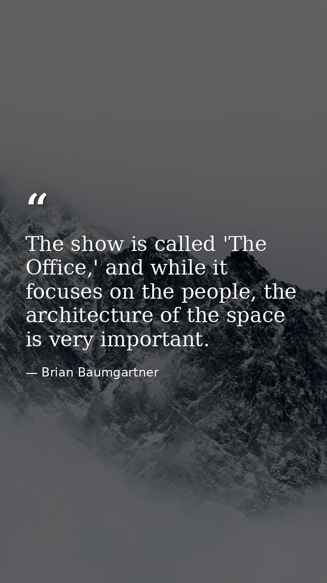 The show is called 'The Office,' and while it focuses on the people, the architecture of the space is very important. — Brian Baumgartner