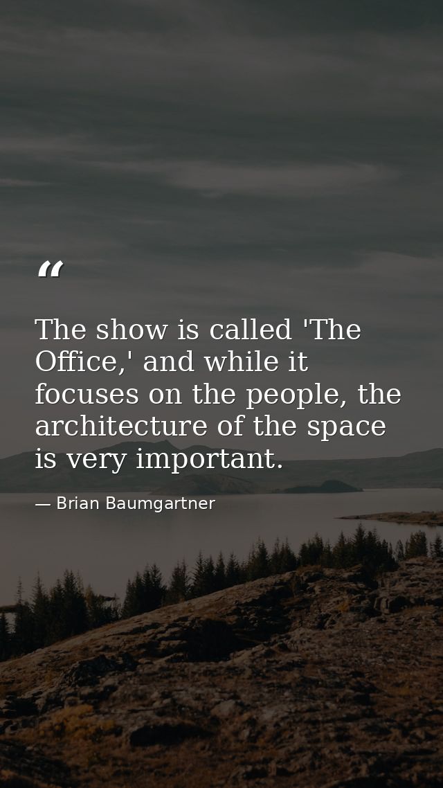The show is called 'The Office,' and while it focuses on the people, the architecture of the space is very important. — Brian Baumgartner