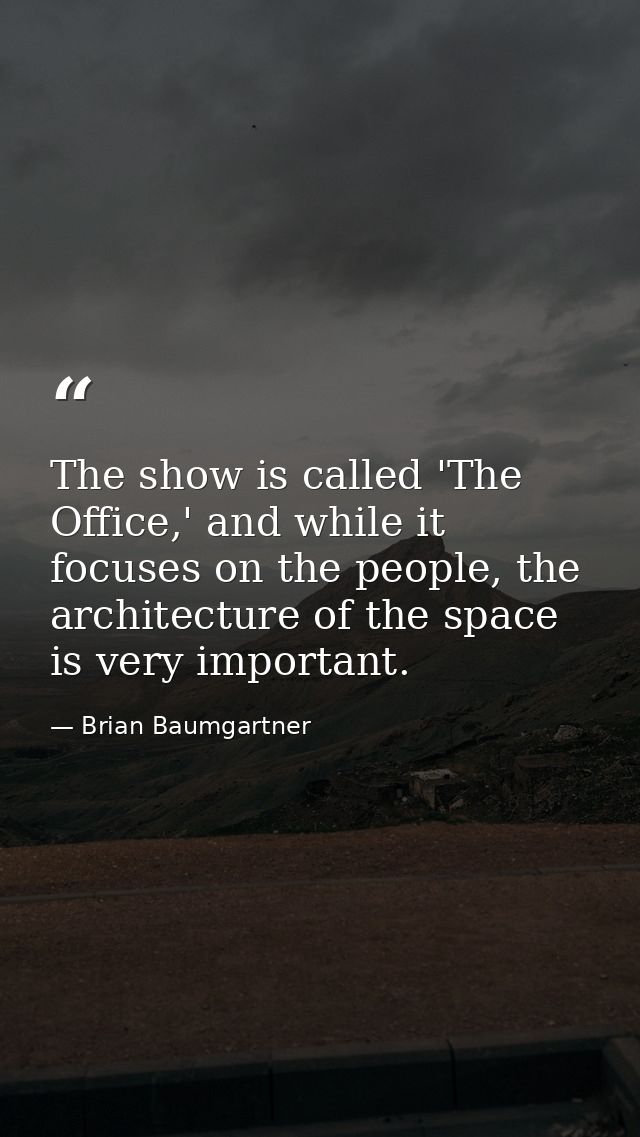 The show is called 'The Office,' and while it focuses on the people, the architecture of the space is very important. — Brian Baumgartner