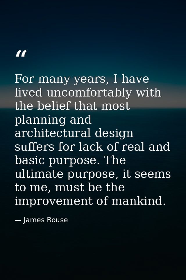 For many years, I have lived uncomfortably with the belief that most planning and architectural design suffers for lack  — James Rouse
