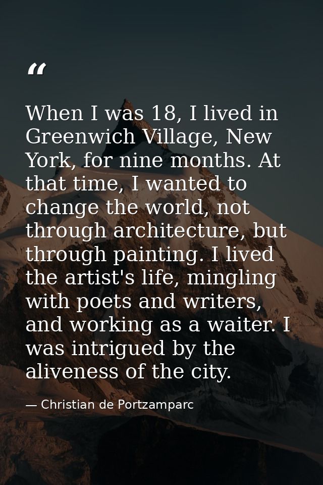 When I was 18, I lived in Greenwich Village, New York, for nine months. At that time, I wanted to change the world, not  — Christian de Portzamparc