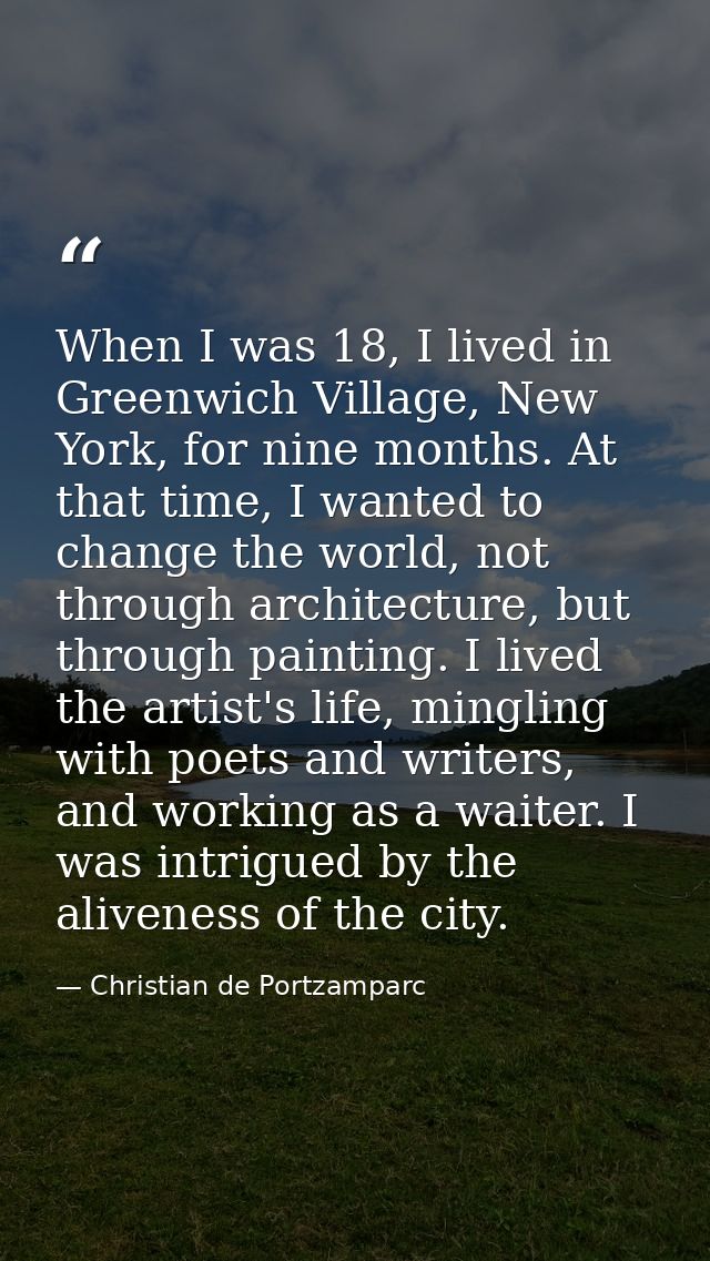 When I was 18, I lived in Greenwich Village, New York, for nine months. At that time, I wanted to change the world, not  — Christian de Portzamparc