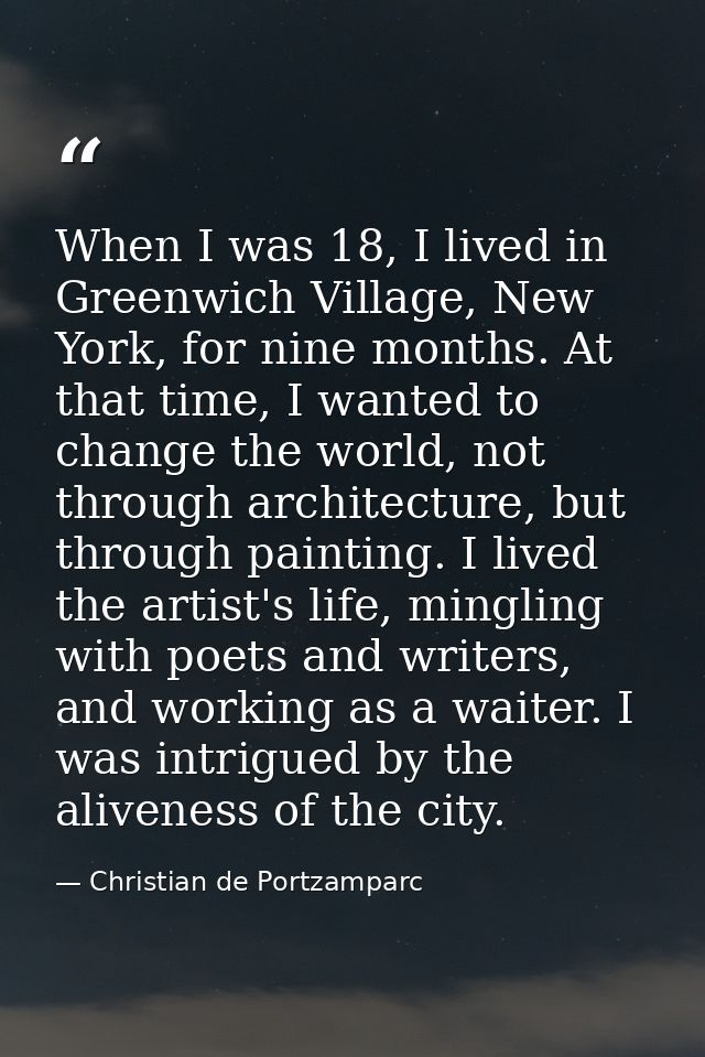 When I was 18, I lived in Greenwich Village, New York, for nine months. At that time, I wanted to change the world, not  — Christian de Portzamparc