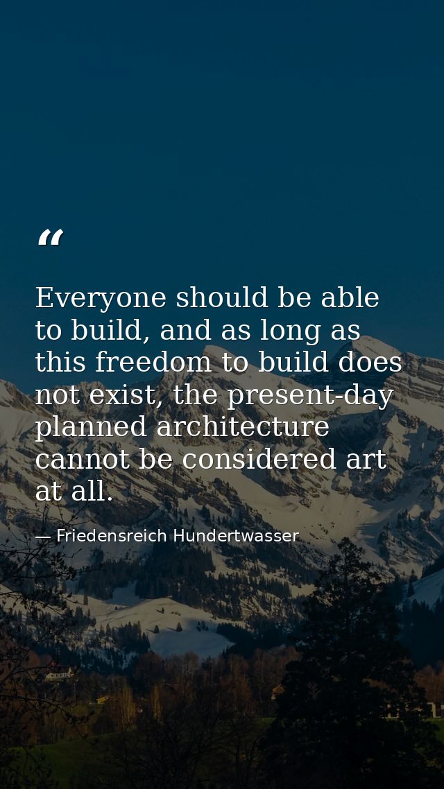 Everyone should be able to build, and as long as this freedom to build does not exist, the present-day planned architect — Friedensreich Hundertwasser