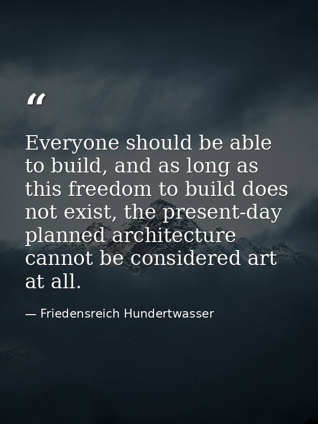 Everyone should be able to build, and as long as this freedom to build does not exist, the present-day planned architect — Friedensreich Hundertwasser