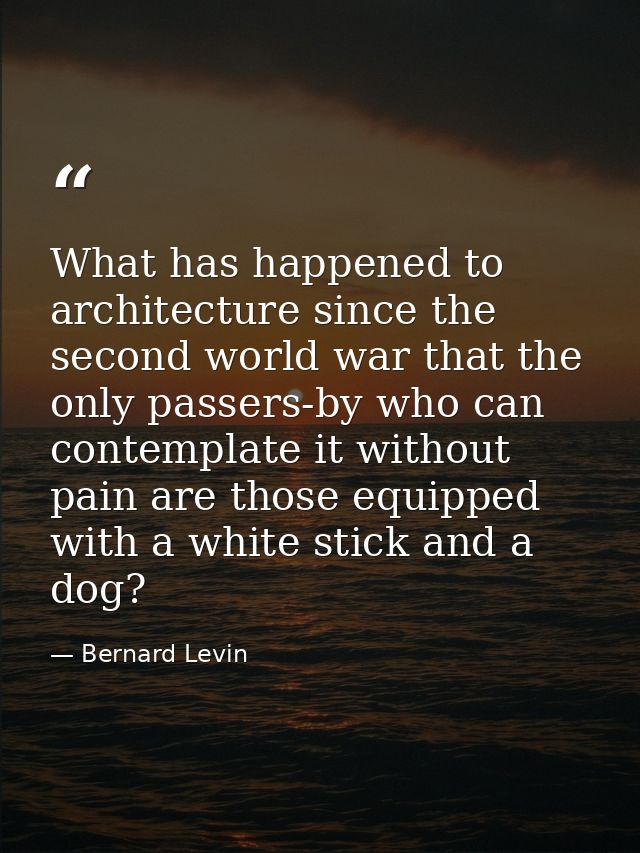 What has happened to architecture since the second world war that the only passers-by who can contemplate it without pai — Bernard Levin