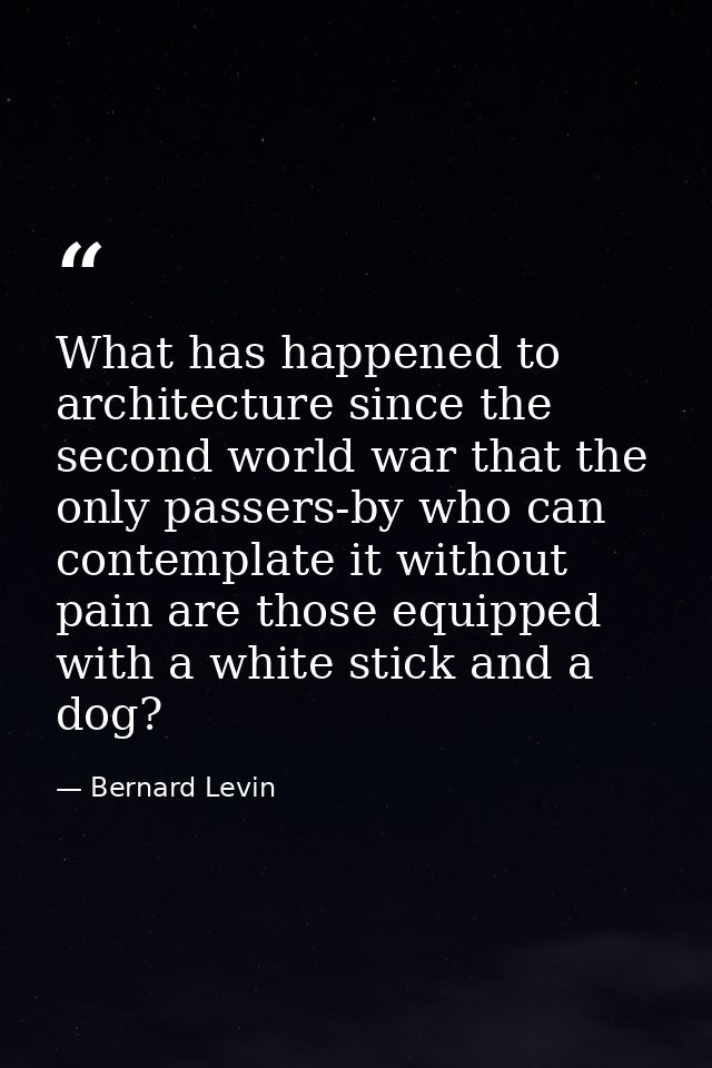 What has happened to architecture since the second world war that the only passers-by who can contemplate it without pai — Bernard Levin