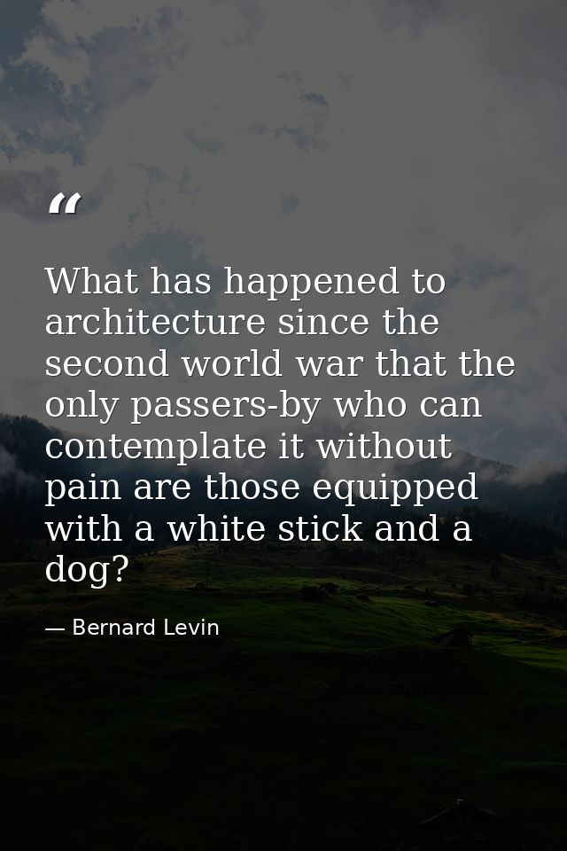 What has happened to architecture since the second world war that the only passers-by who can contemplate it without pai — Bernard Levin