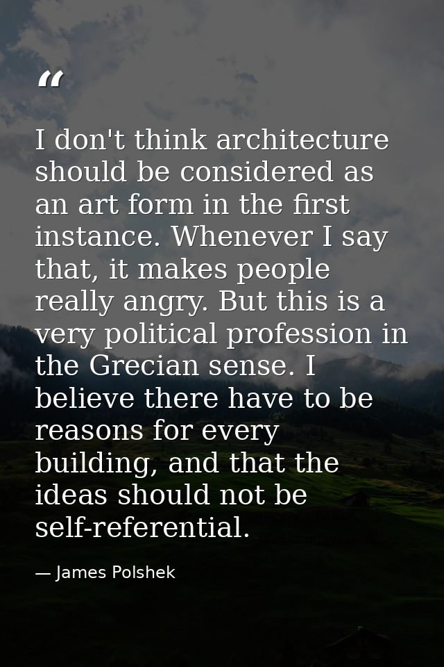 I don't think architecture should be considered as an art form in the first instance. Whenever I say that, it makes peop — James Polshek