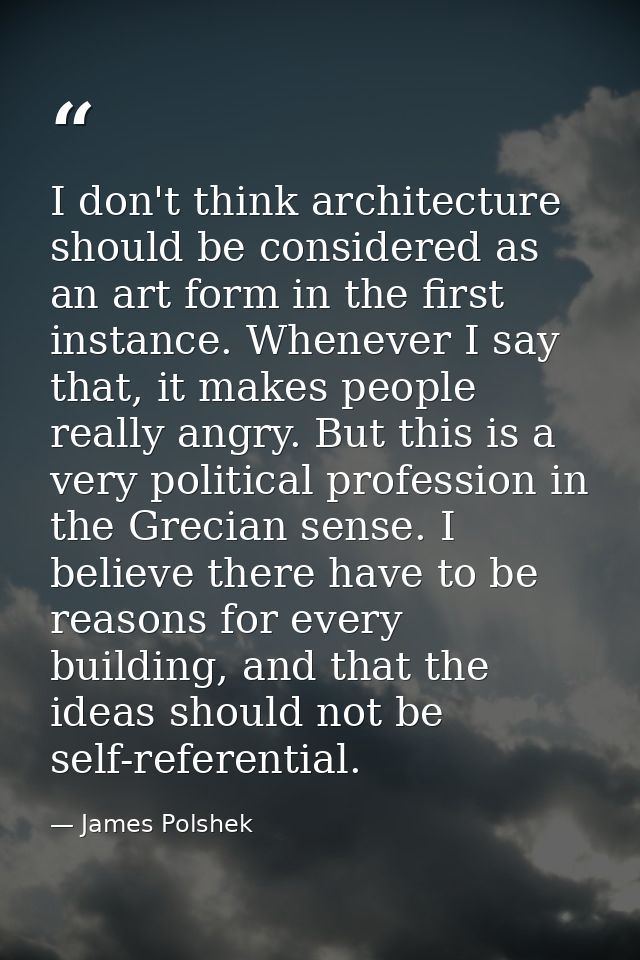 I don't think architecture should be considered as an art form in the first instance. Whenever I say that, it makes peop — James Polshek