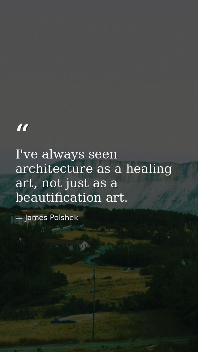 I've always seen architecture as a healing art, not just as a beautification art. — James Polshek