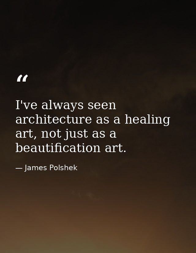 I've always seen architecture as a healing art, not just as a beautification art. — James Polshek