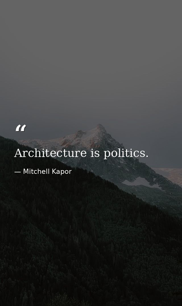 Architecture is politics. — Mitchell Kapor