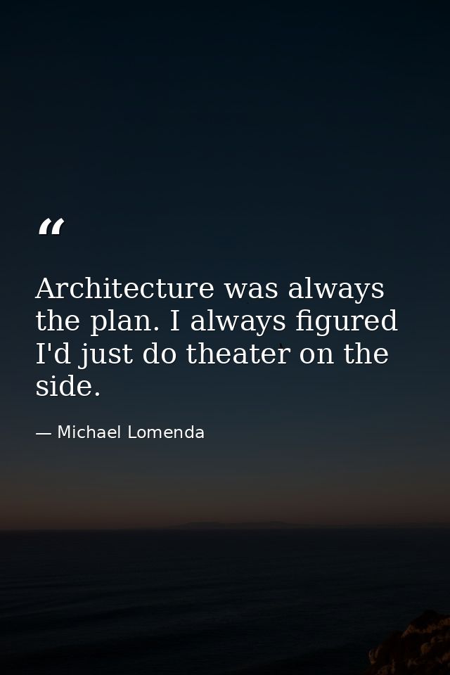 Architecture was always the plan. I always figured I'd just do theater on the side. — Michael Lomenda
