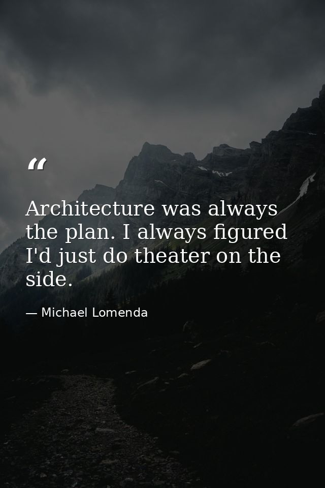 Architecture was always the plan. I always figured I'd just do theater on the side. — Michael Lomenda