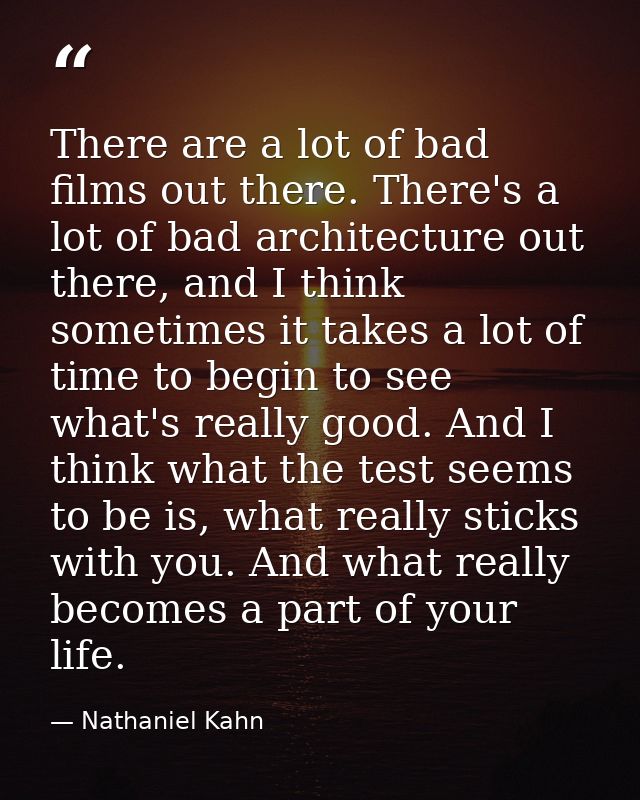 There are a lot of bad films out there. There's a lot of bad architecture out there, and I think sometimes it takes a lo — Nathaniel Kahn