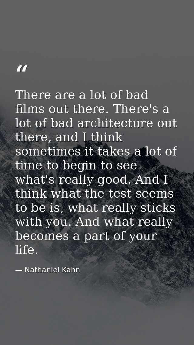 There are a lot of bad films out there. There's a lot of bad architecture out there, and I think sometimes it takes a lo — Nathaniel Kahn