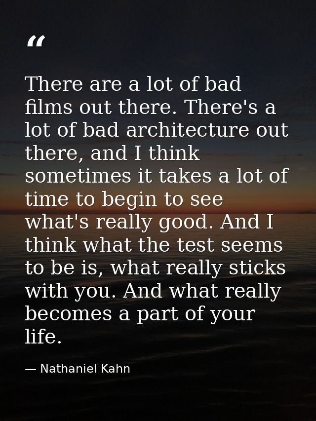 There are a lot of bad films out there. There's a lot of bad architecture out there, and I think sometimes it takes a lo — Nathaniel Kahn
