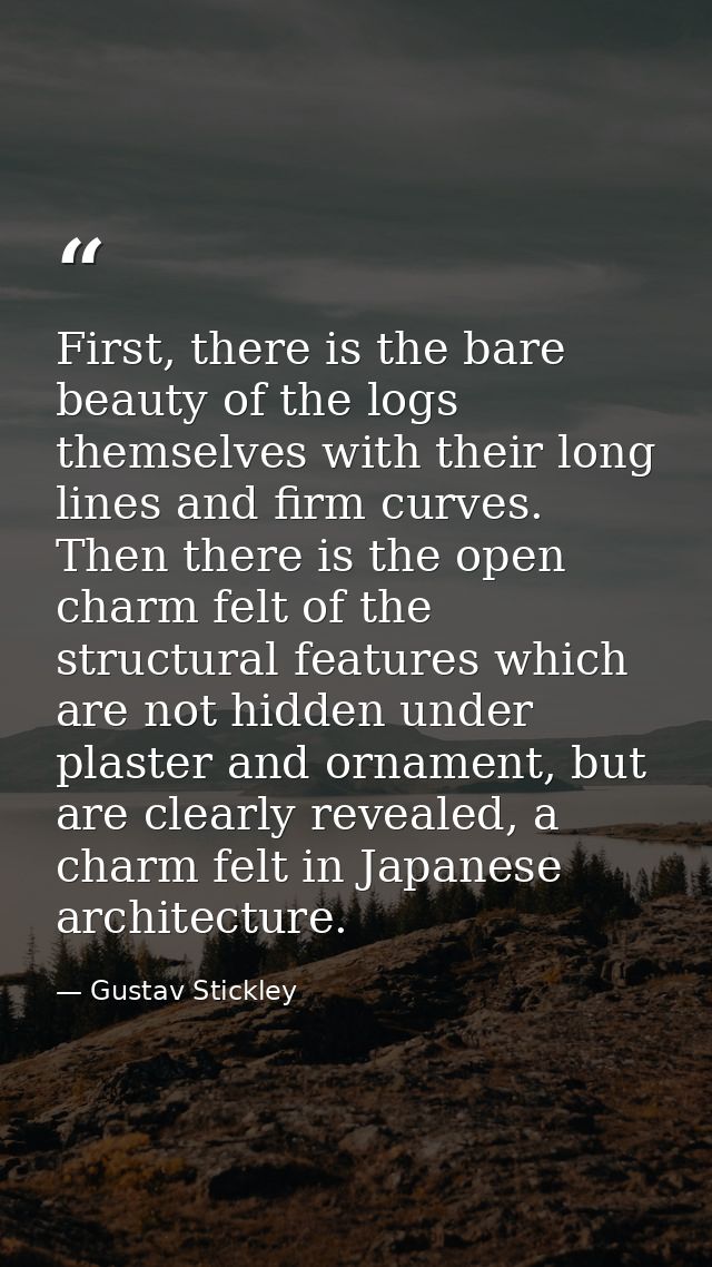 First, there is the bare beauty of the logs themselves with their long lines and firm curves. Then there is the open cha — Gustav Stickley
