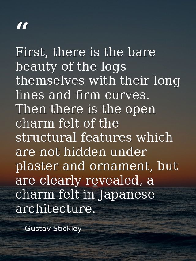 First, there is the bare beauty of the logs themselves with their long lines and firm curves. Then there is the open cha — Gustav Stickley