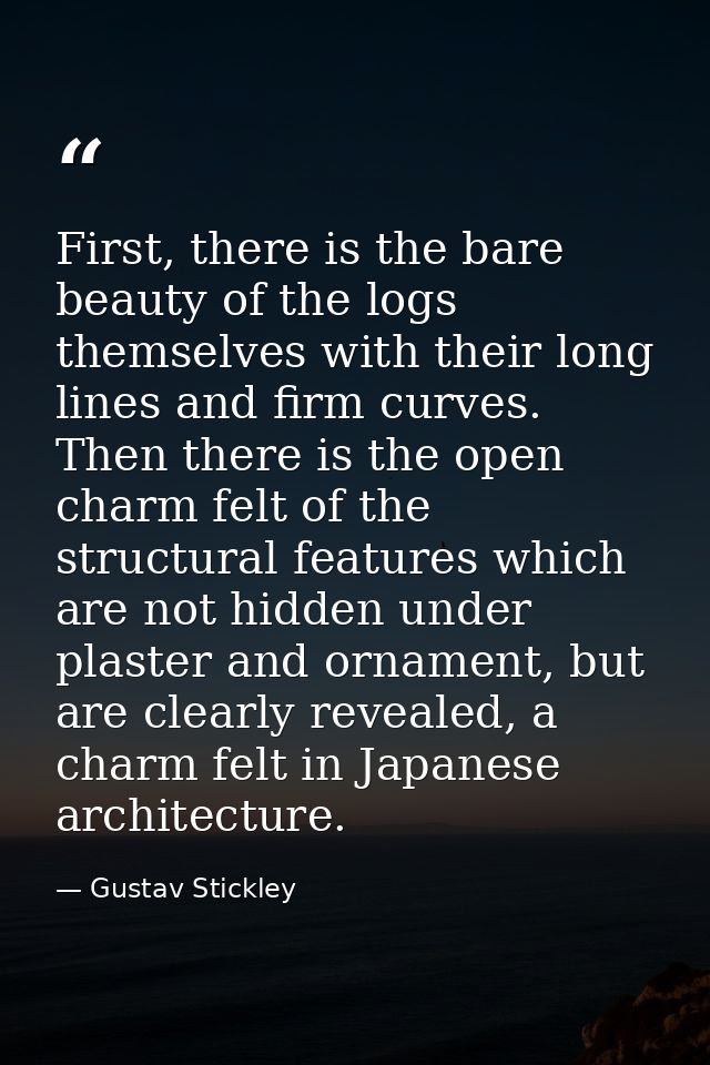 First, there is the bare beauty of the logs themselves with their long lines and firm curves. Then there is the open cha — Gustav Stickley