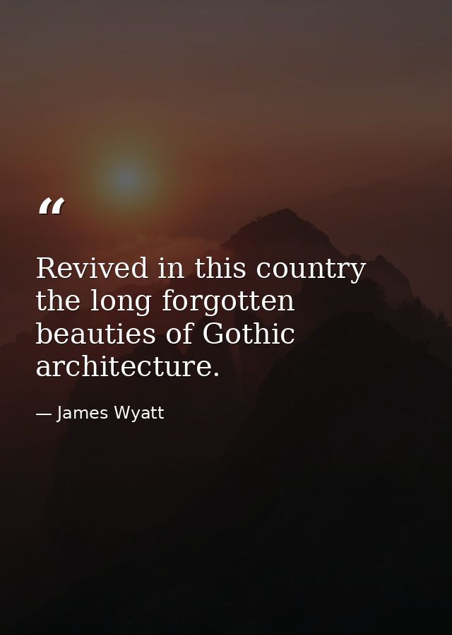 Revived in this country the long forgotten beauties of Gothic architecture. — James Wyatt