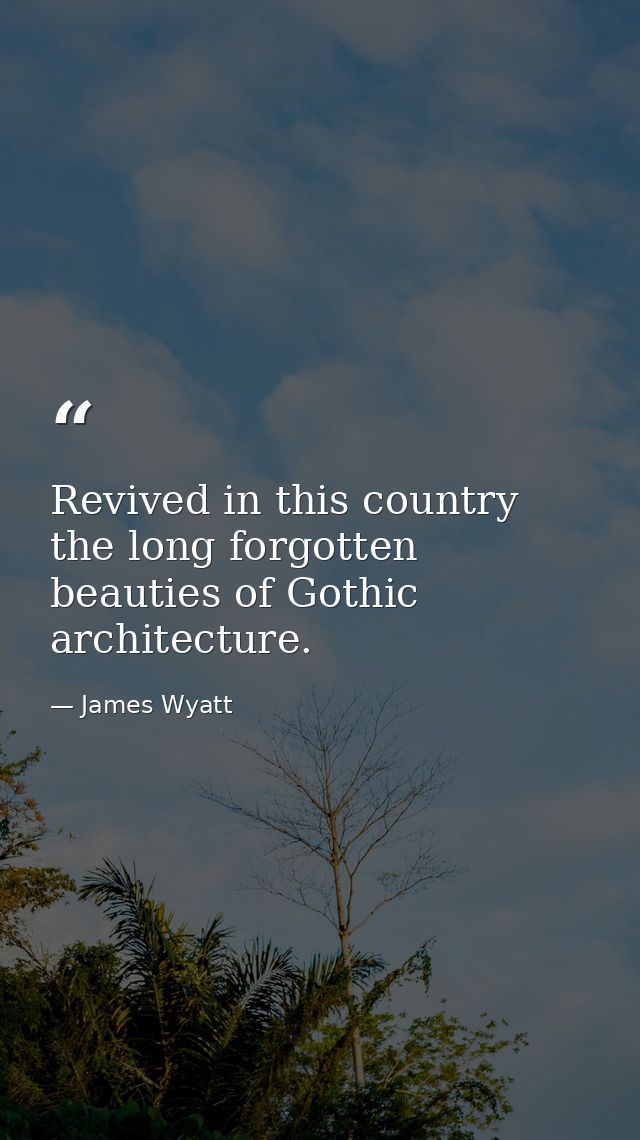 Revived in this country the long forgotten beauties of Gothic architecture. — James Wyatt