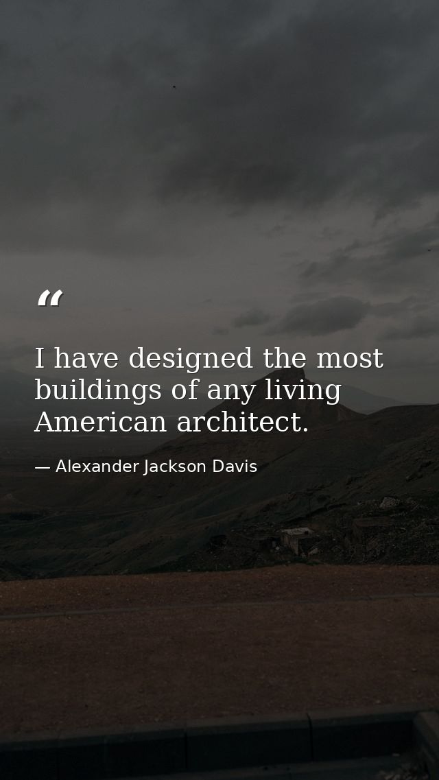 I have designed the most buildings of any living American architect. — Alexander Jackson Davis