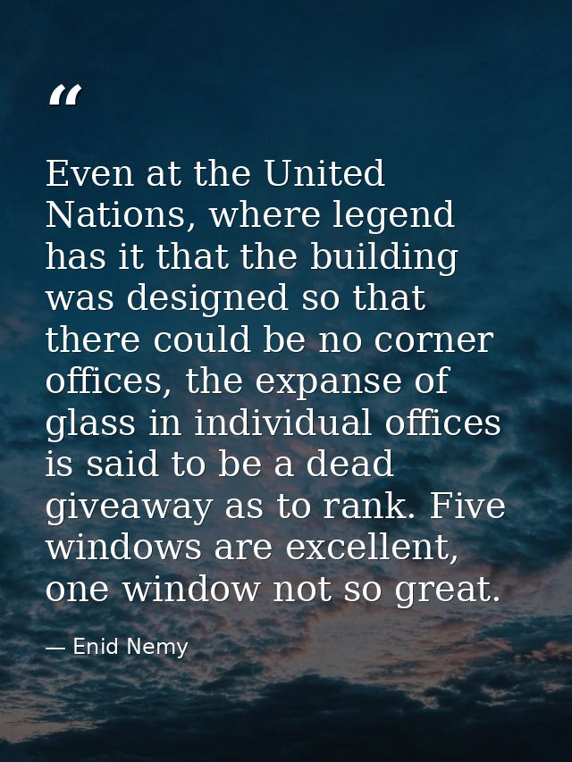 Even at the United Nations, where legend has it that the building was designed so that there could be no corner offices, — Enid Nemy