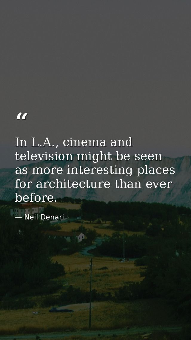In L.A., cinema and television might be seen as more interesting places for architecture than ever before. — Neil Denari