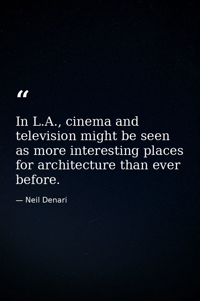 In L.A., cinema and television might be seen as more interesting places for architecture than ever before. — Neil Denari