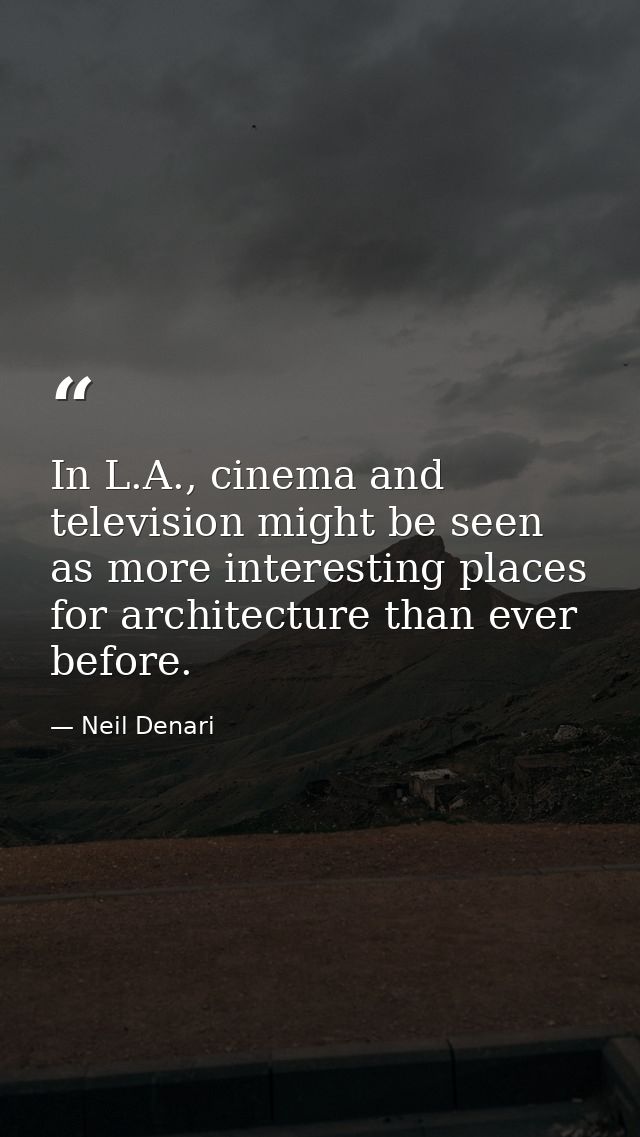 In L.A., cinema and television might be seen as more interesting places for architecture than ever before. — Neil Denari