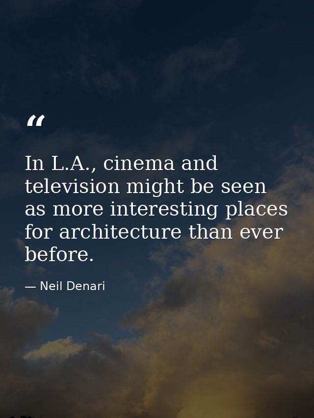 In L.A., cinema and television might be seen as more interesting places for architecture than ever before. — Neil Denari