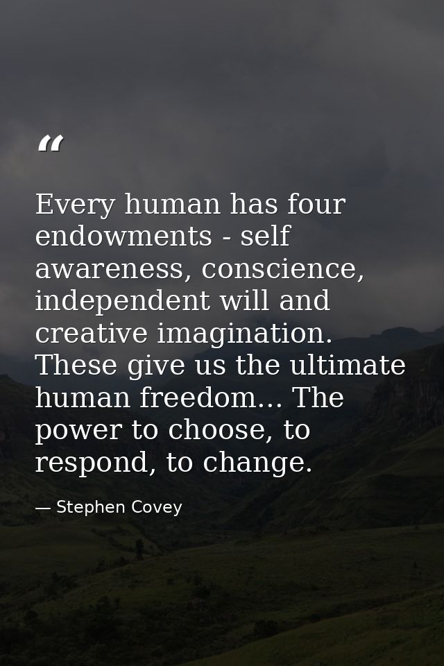 Every human has four endowments - self awareness, conscience, independent will and creative imagination. These give us t — Stephen Covey