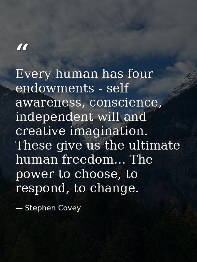 Every human has four endowments - self awareness, conscience, independent will and creative imagination. These give us t — Stephen Covey