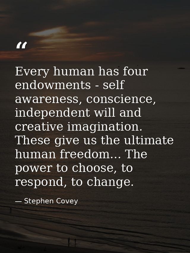 Every human has four endowments - self awareness, conscience, independent will and creative imagination. These give us t — Stephen Covey