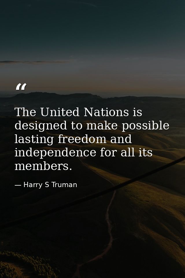 The United Nations is designed to make possible lasting freedom and independence for all its members. — Harry S Truman