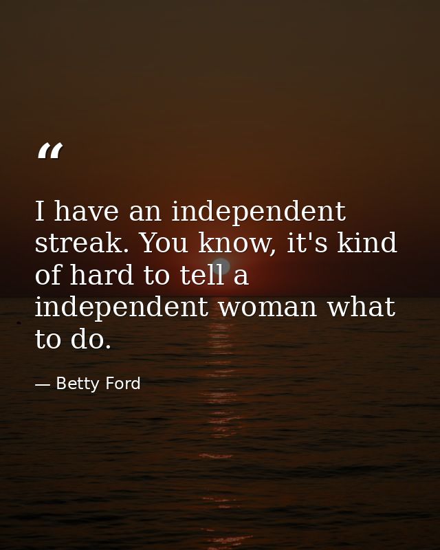 I have an independent streak. You know, it's kind of hard to tell a independent woman what to do. — Betty Ford