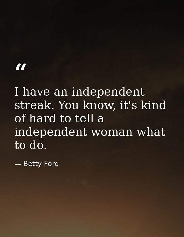 I have an independent streak. You know, it's kind of hard to tell a independent woman what to do. — Betty Ford