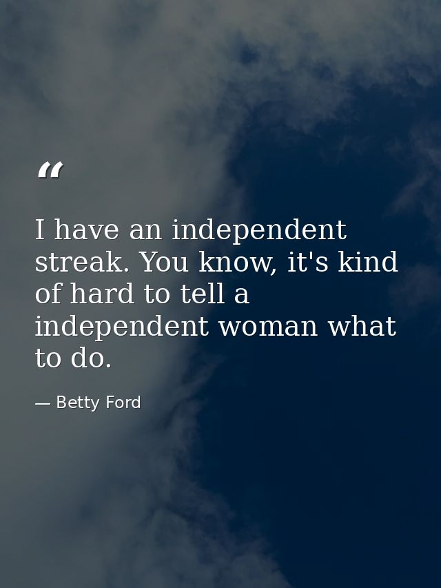 I have an independent streak. You know, it's kind of hard to tell a independent woman what to do. — Betty Ford