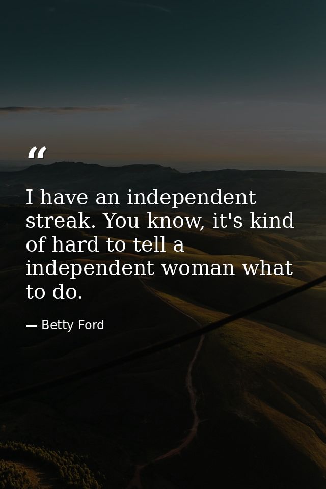I have an independent streak. You know, it's kind of hard to tell a independent woman what to do. — Betty Ford
