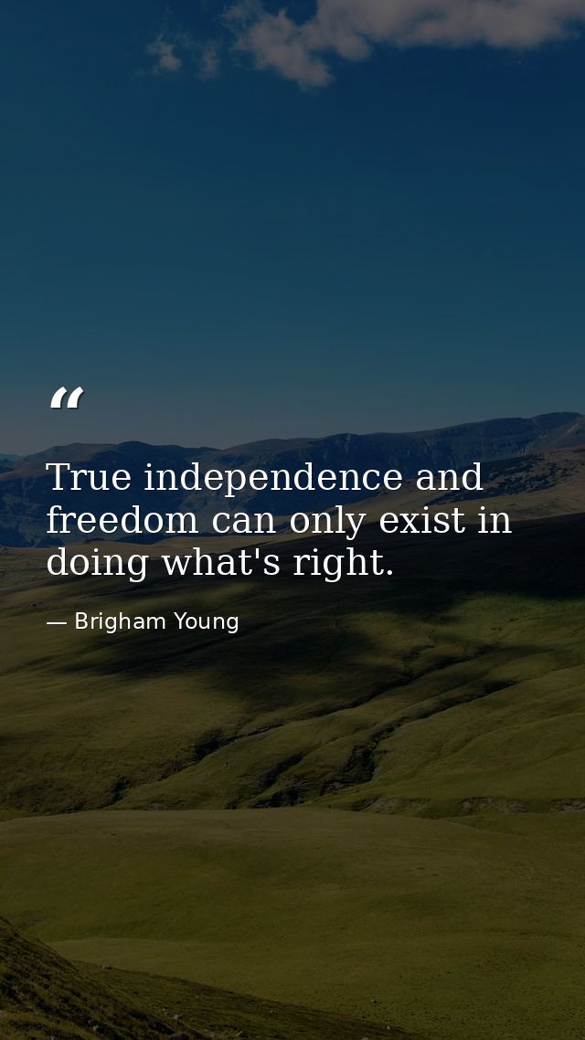 True independence and freedom can only exist in doing what's right. — Brigham Young