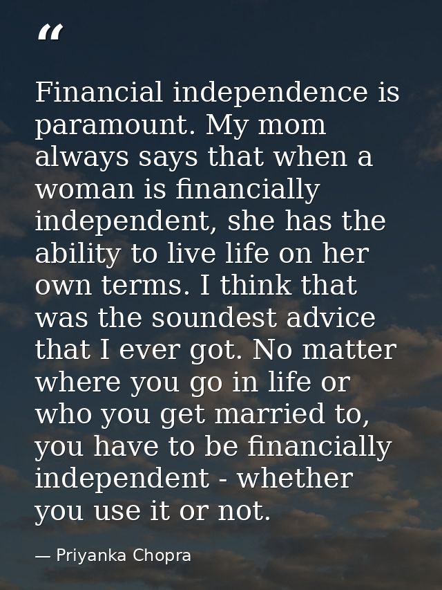Financial independence is paramount. My mom always says that when a woman is financially independent, she has the abilit — Priyanka Chopra