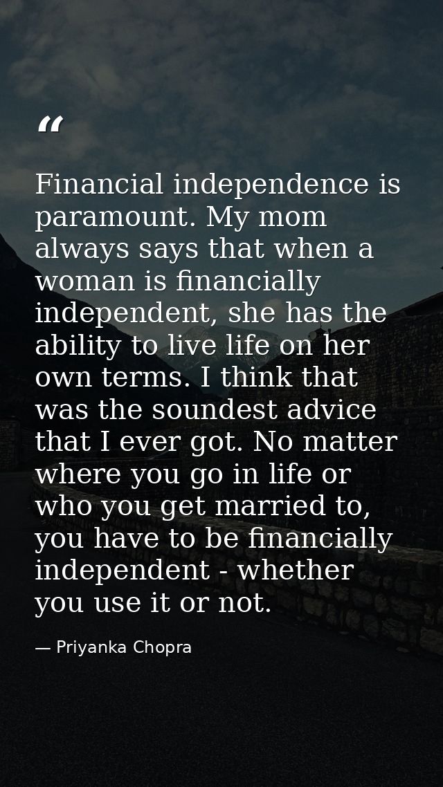 Financial independence is paramount. My mom always says that when a woman is financially independent, she has the abilit — Priyanka Chopra