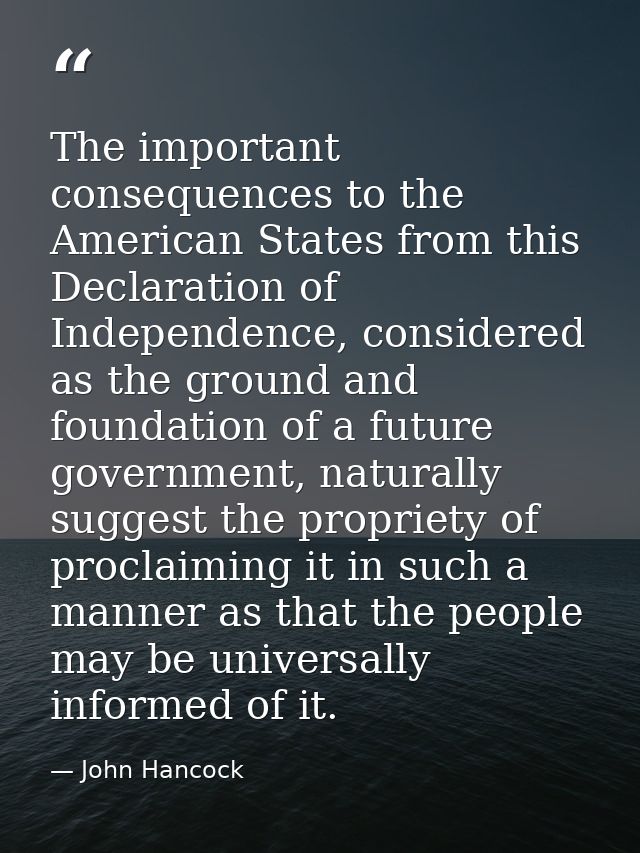 The important consequences to the American States from this Declaration of Independence, considered as the ground and fo — John Hancock