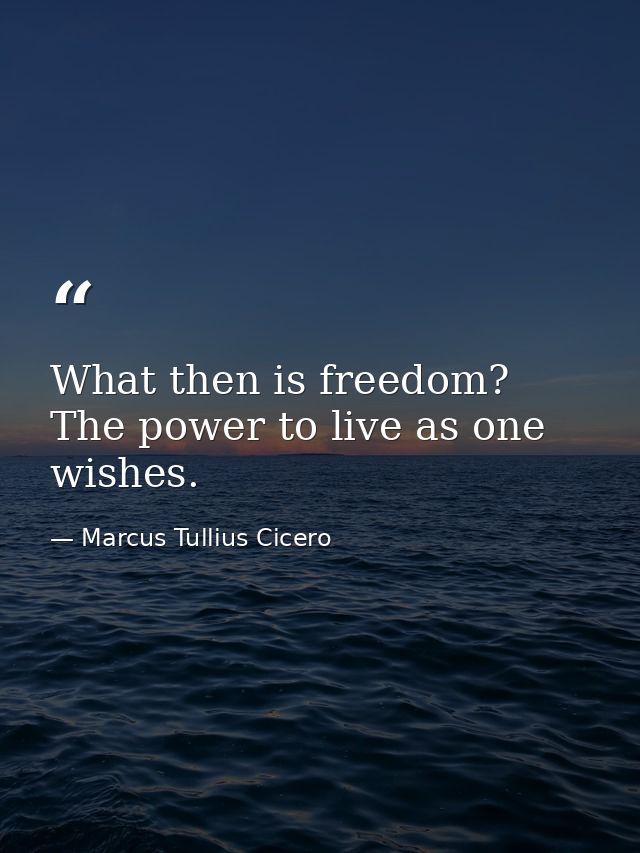 What then is freedom? The power to live as one wishes. — Marcus Tullius Cicero